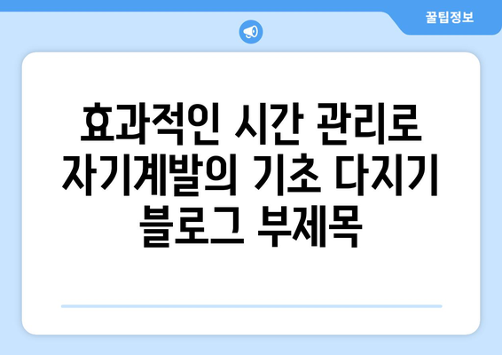 효과적인 시간 관리로 자기계발의 기초 다지기